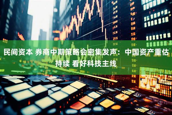 民间资本 券商中期策略会密集发声：中国资产重估持续 看好科技主线