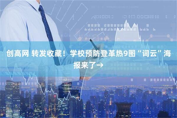 创高网 转发收藏！学校预防登革热9图“词云”海报来了→