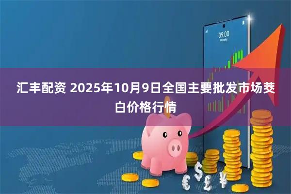 汇丰配资 2025年10月9日全国主要批发市场茭白价格行情