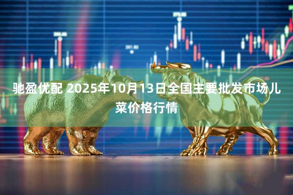 驰盈优配 2025年10月13日全国主要批发市场儿菜价格行情
