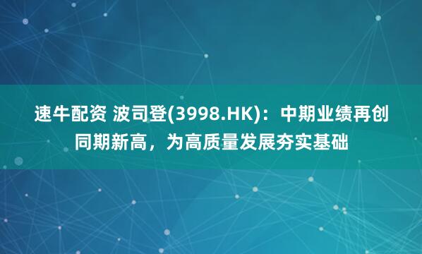 速牛配资 波司登(3998.HK)：中期业绩再创同期新高，为高质量发展夯实基础
