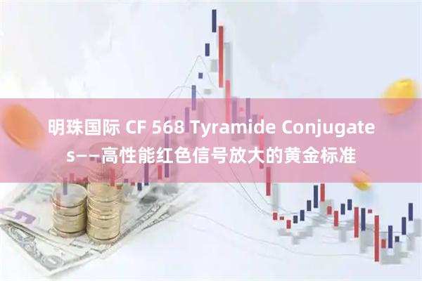 明珠国际 CF 568 Tyramide Conjugates——高性能红色信号放大的黄金标准