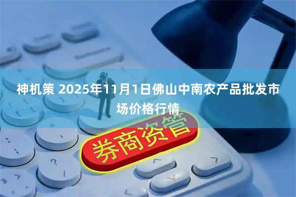 神机策 2025年11月1日佛山中南农产品批发市场价格行情
