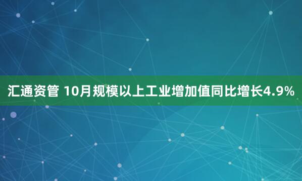 汇通资管 10月规模以上工业增加值同比增长4.9%