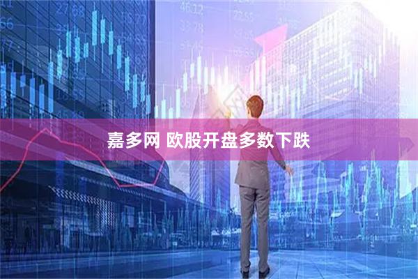 嘉多网 欧股开盘多数下跌