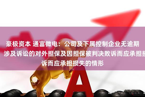 豪极资本 通富微电：公司及下属控制企业无逾期对外担保、涉及诉讼的对外担保及因担保被判决败诉而应承担损失的情形
