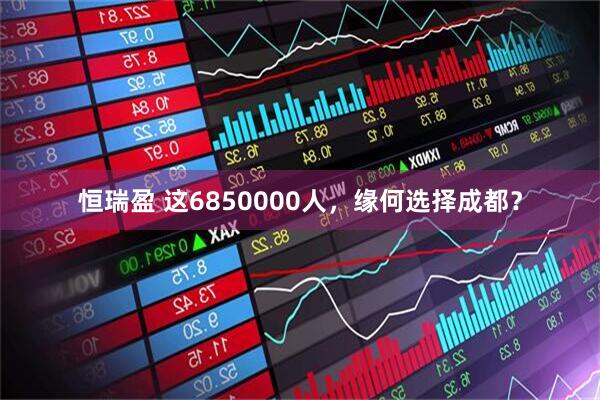 恒瑞盈 这6850000人，缘何选择成都？