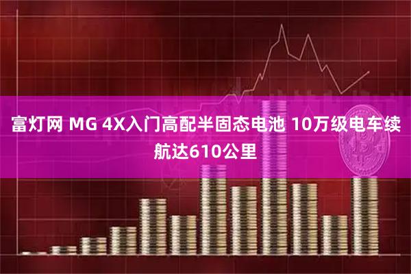 富灯网 MG 4X入门高配半固态电池 10万级电车续航达610公里