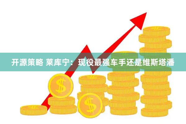 开源策略 莱库宁：现役最强车手还是维斯塔潘